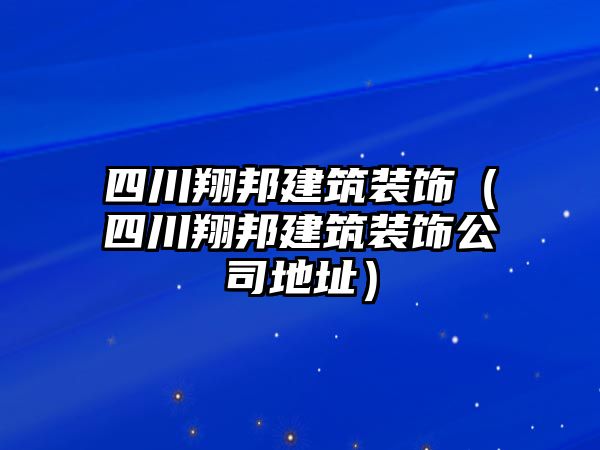 四川翔邦建筑裝飾（四川翔邦建筑裝飾公司地址）