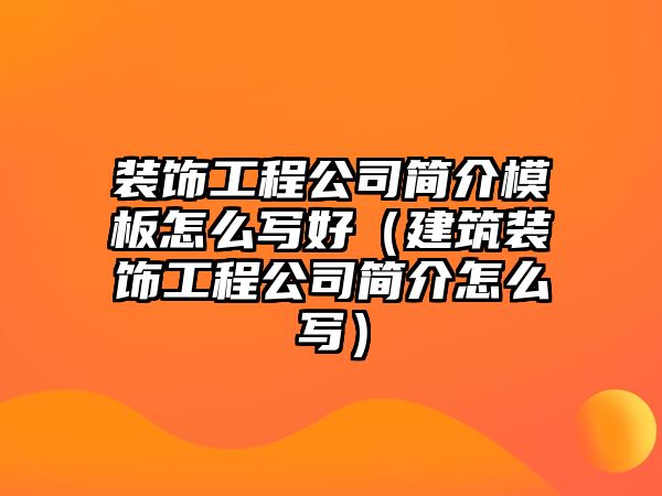 裝飾工程公司簡(jiǎn)介模板怎么寫(xiě)好（建筑裝飾工程公司簡(jiǎn)介怎么寫(xiě)）