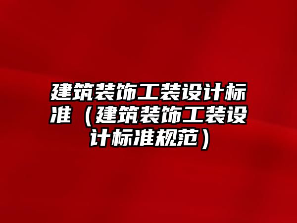 建筑裝飾工裝設計標準（建筑裝飾工裝設計標準規(guī)范）