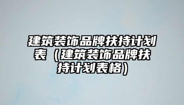 建筑裝飾品牌扶持計劃表（建筑裝飾品牌扶持計劃表格）