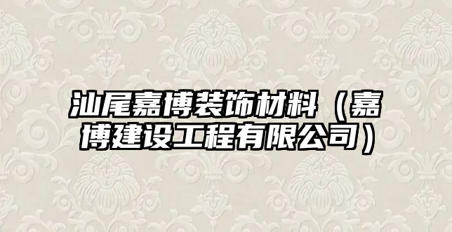 汕尾嘉博裝飾材料（嘉博建設(shè)工程有限公司）