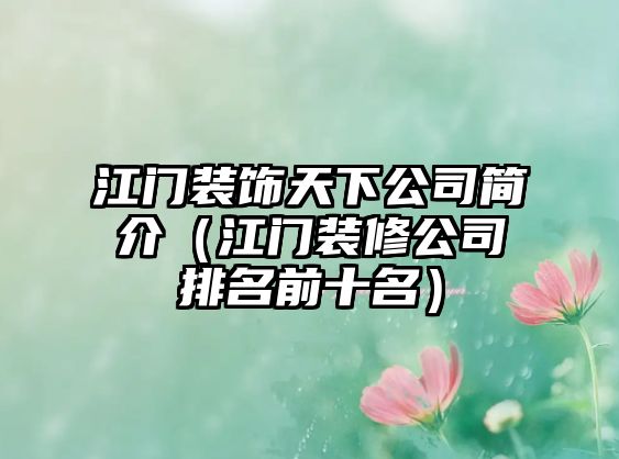 江門裝飾天下公司簡(jiǎn)介（江門裝修公司排名前十名）