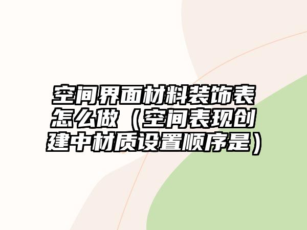 空間界面材料裝飾表怎么做（空間表現(xiàn)創(chuàng)建中材質(zhì)設(shè)置順序是）