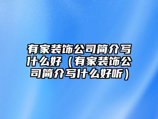 有家裝飾公司簡(jiǎn)介寫(xiě)什么好（有家裝飾公司簡(jiǎn)介寫(xiě)什么好聽(tīng)）