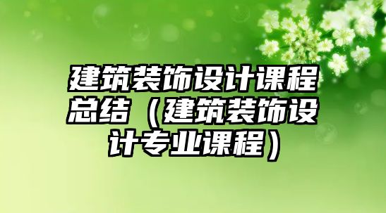 建筑裝飾設(shè)計(jì)課程總結(jié)（建筑裝飾設(shè)計(jì)專業(yè)課程）