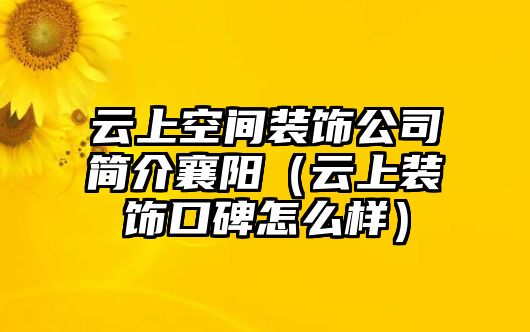 云上空間裝飾公司簡(jiǎn)介襄陽（云上裝飾口碑怎么樣）