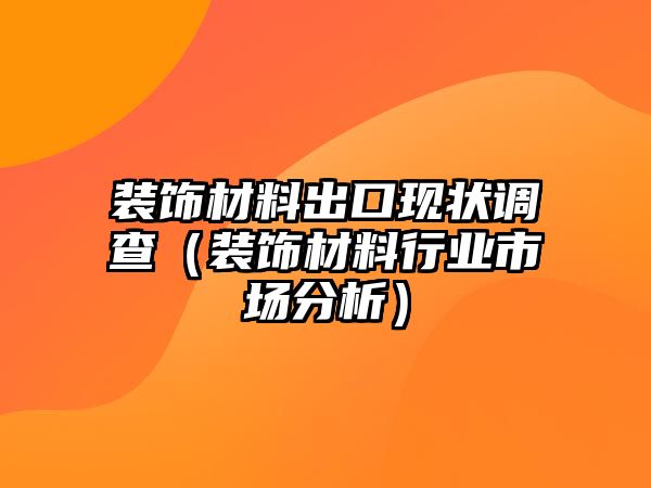 裝飾材料出口現(xiàn)狀調(diào)查（裝飾材料行業(yè)市場(chǎng)分析）