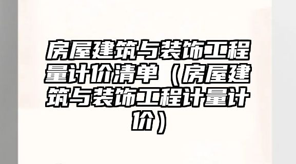 房屋建筑與裝飾工程量計價清單（房屋建筑與裝飾工程計量計價）