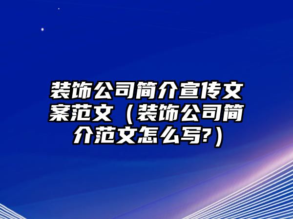 裝飾公司簡介宣傳文案范文（裝飾公司簡介范文怎么寫?）