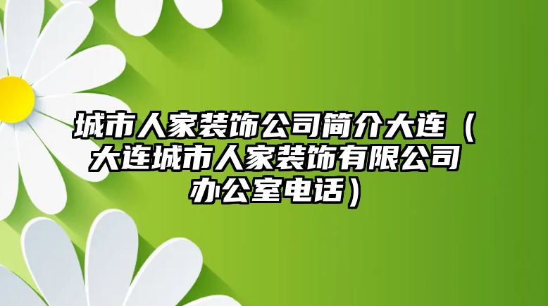 城市人家裝飾公司簡介大連（大連城市人家裝飾有限公司辦公室電話）