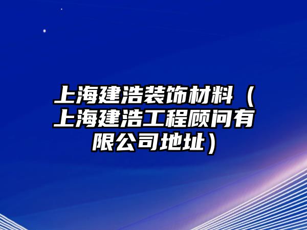 上海建浩裝飾材料（上海建浩工程顧問有限公司地址）