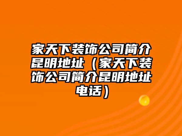 家天下裝飾公司簡(jiǎn)介昆明地址（家天下裝飾公司簡(jiǎn)介昆明地址電話）