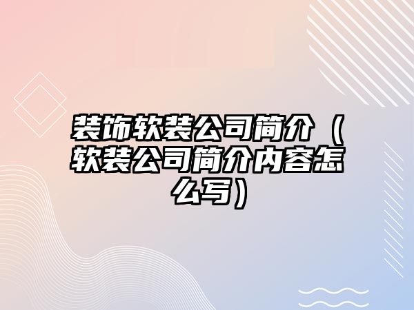 裝飾軟裝公司簡介（軟裝公司簡介內(nèi)容怎么寫）