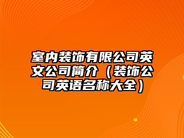 室內(nèi)裝飾有限公司英文公司簡(jiǎn)介（裝飾公司英語(yǔ)名稱大全）