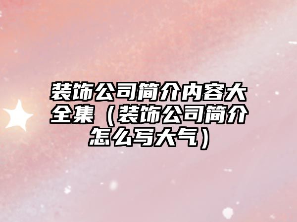 裝飾公司簡介內容大全集（裝飾公司簡介怎么寫大氣）