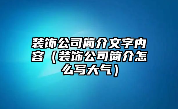 裝飾公司簡(jiǎn)介文字內(nèi)容（裝飾公司簡(jiǎn)介怎么寫大氣）