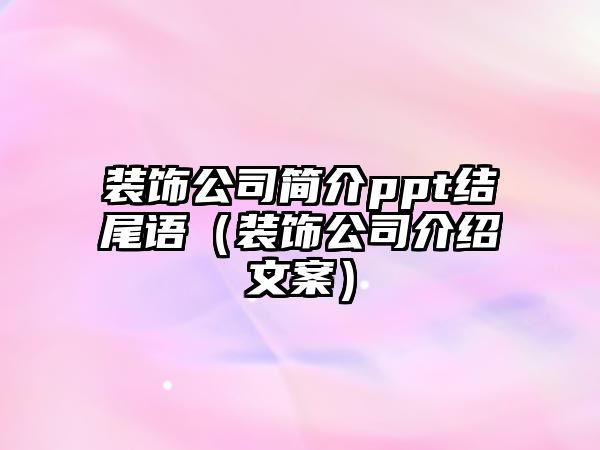 裝飾公司簡(jiǎn)介ppt結(jié)尾語(yǔ)（裝飾公司介紹文案）