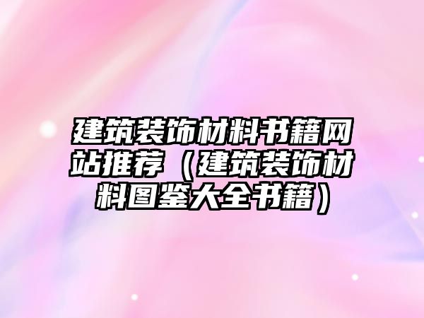 建筑裝飾材料書籍網(wǎng)站推薦（建筑裝飾材料圖鑒大全書籍）