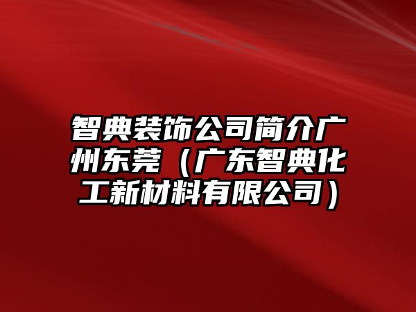 智典裝飾公司簡(jiǎn)介廣州東莞（廣東智典化工新材料有限公司）