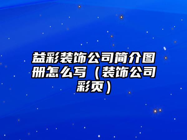 益彩裝飾公司簡介圖冊(cè)怎么寫（裝飾公司彩頁）