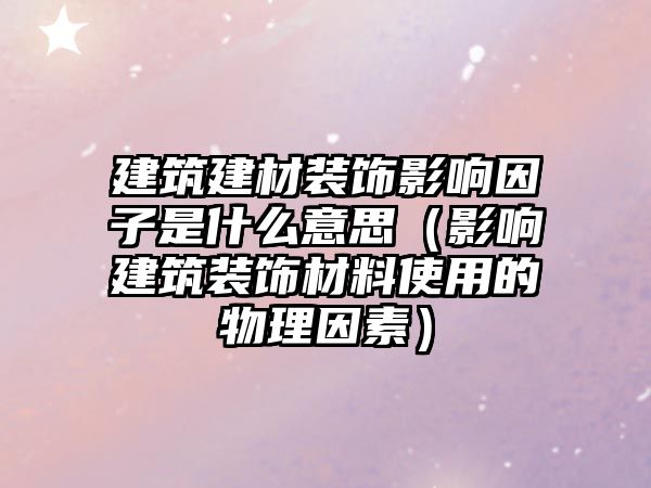 建筑建材裝飾影響因子是什么意思（影響建筑裝飾材料使用的物理因素）