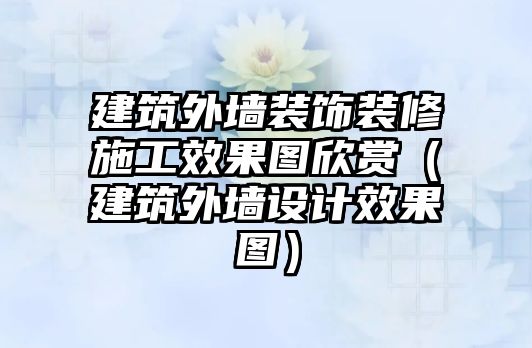 建筑外墻裝飾裝修施工效果圖欣賞（建筑外墻設(shè)計效果圖）