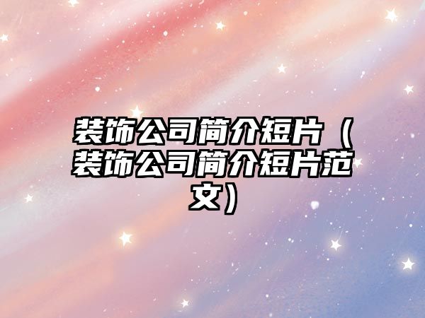 裝飾公司簡(jiǎn)介短片（裝飾公司簡(jiǎn)介短片范文）