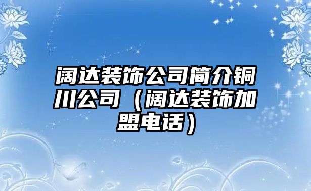 闊達(dá)裝飾公司簡(jiǎn)介銅川公司（闊達(dá)裝飾加盟電話）