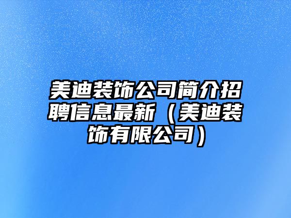 美迪裝飾公司簡介招聘信息最新（美迪裝飾有限公司）