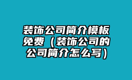 裝飾公司簡(jiǎn)介模板免費(fèi)（裝飾公司的公司簡(jiǎn)介怎么寫(xiě)）