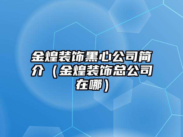 金煌裝飾黑心公司簡(jiǎn)介（金煌裝飾總公司在哪）