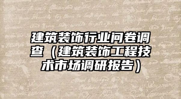 建筑裝飾行業(yè)問卷調查（建筑裝飾工程技術市場調研報告）