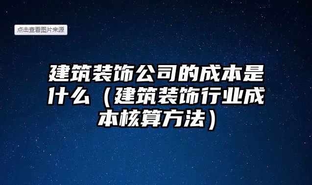 建筑裝飾公司的成本是什么（建筑裝飾行業(yè)成本核算方法）