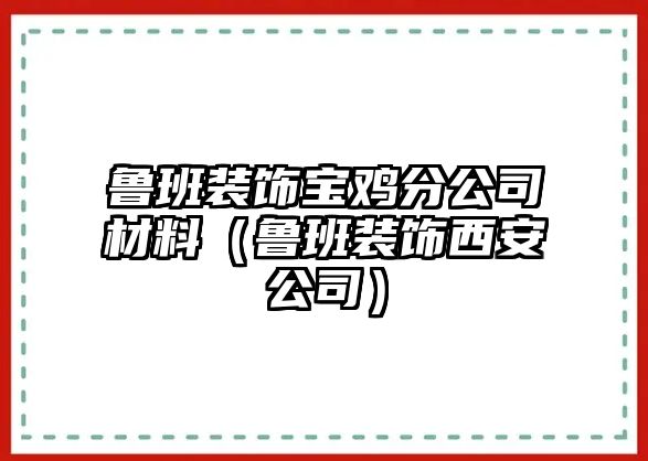 魯班裝飾寶雞分公司材料（魯班裝飾西安公司）