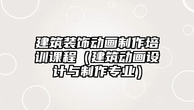 建筑裝飾動畫制作培訓課程（建筑動畫設計與制作專業(yè)）