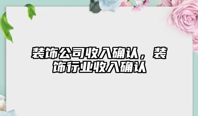 裝飾公司收入確認(rèn)，裝飾行業(yè)收入確認(rèn)