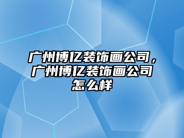 廣州博億裝飾畫公司，廣州博億裝飾畫公司怎么樣