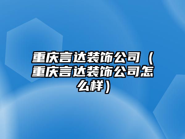 重慶言達(dá)裝飾公司（重慶言達(dá)裝飾公司怎么樣）