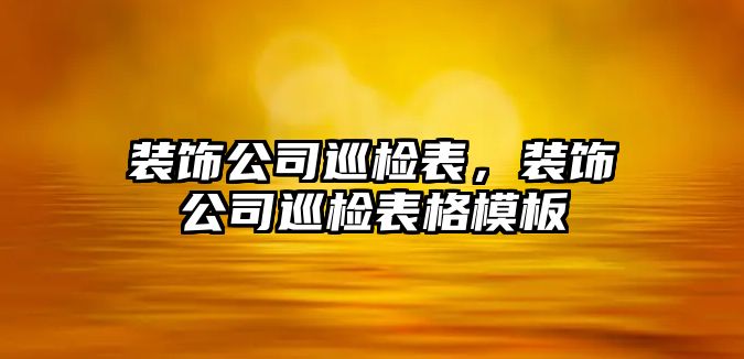 裝飾公司巡檢表，裝飾公司巡檢表格模板