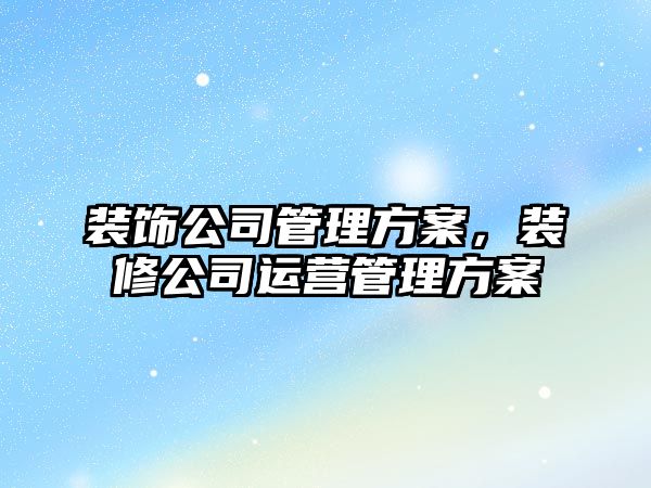 裝飾公司管理方案，裝修公司運營管理方案