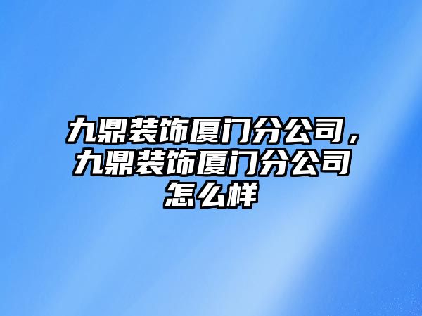 九鼎裝飾廈門分公司，九鼎裝飾廈門分公司怎么樣