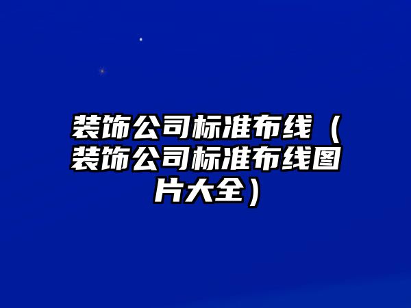 裝飾公司標準布線（裝飾公司標準布線圖片大全）