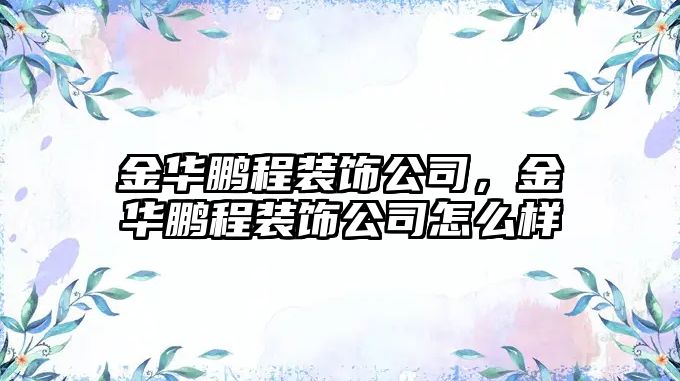 金華鵬程裝飾公司，金華鵬程裝飾公司怎么樣