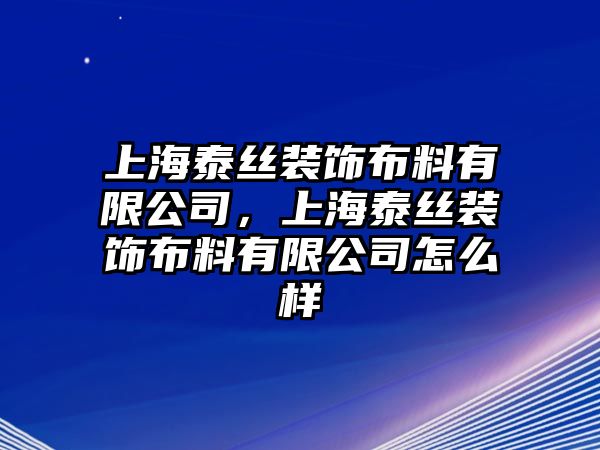 上海泰絲裝飾布料有限公司，上海泰絲裝飾布料有限公司怎么樣