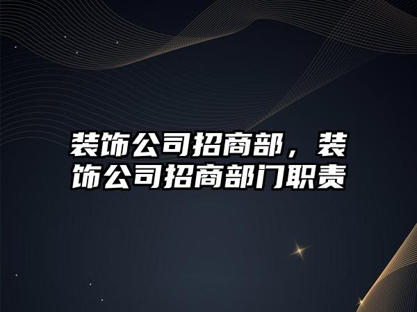 裝飾公司招商部，裝飾公司招商部門職責(zé)