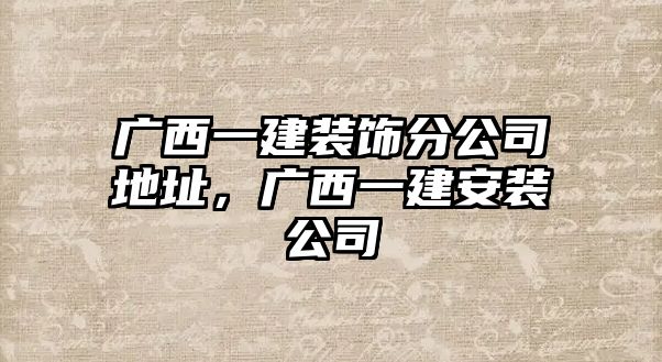 廣西一建裝飾分公司地址，廣西一建安裝公司