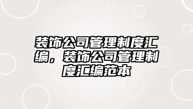 裝飾公司管理制度匯編，裝飾公司管理制度匯編范本