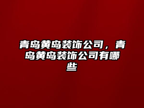 青島黃島裝飾公司，青島黃島裝飾公司有哪些