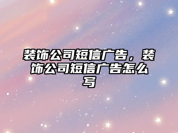 裝飾公司短信廣告，裝飾公司短信廣告怎么寫