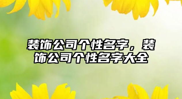 裝飾公司個(gè)性名字，裝飾公司個(gè)性名字大全